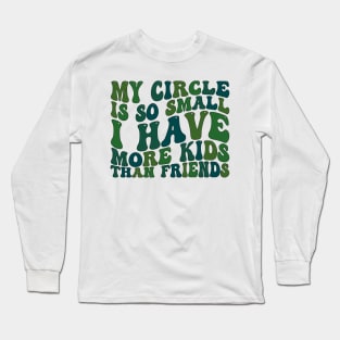 my circle is so small i have more kids than friends Long Sleeve T-Shirt